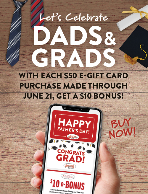 Let's Celebrate Dads & Grads - With Each $50 eGift Card purchase made through June 21, get a $10 bonus! BUY NOW